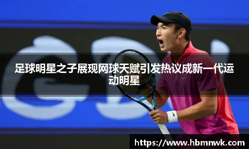 足球明星之子展现网球天赋引发热议成新一代运动明星